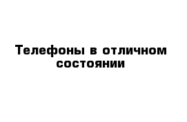 Телефоны в отличном состоянии